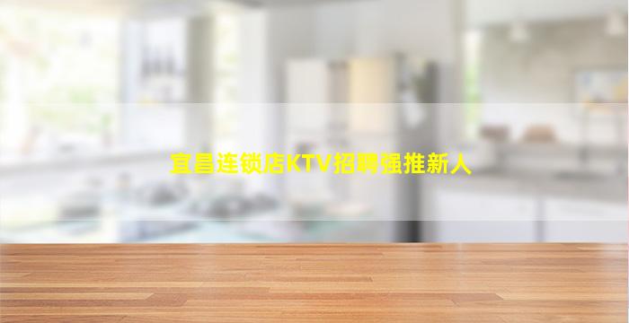 宜昌连锁店KTV招聘强推新人